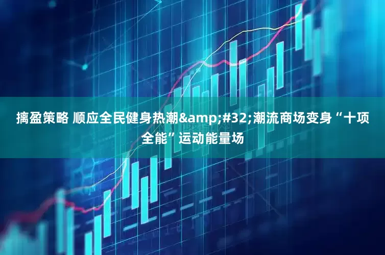 摛盈策略 顺应全民健身热潮&#32;潮流商场变身“十项全能”运动能量场