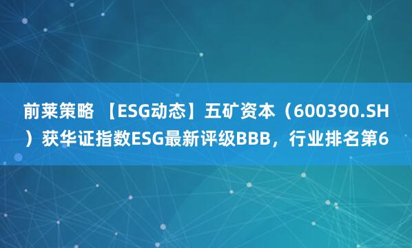 前莱策略 【ESG动态】五矿资本（600390.SH）获华证指数ESG最新评级BBB，行业排名第6