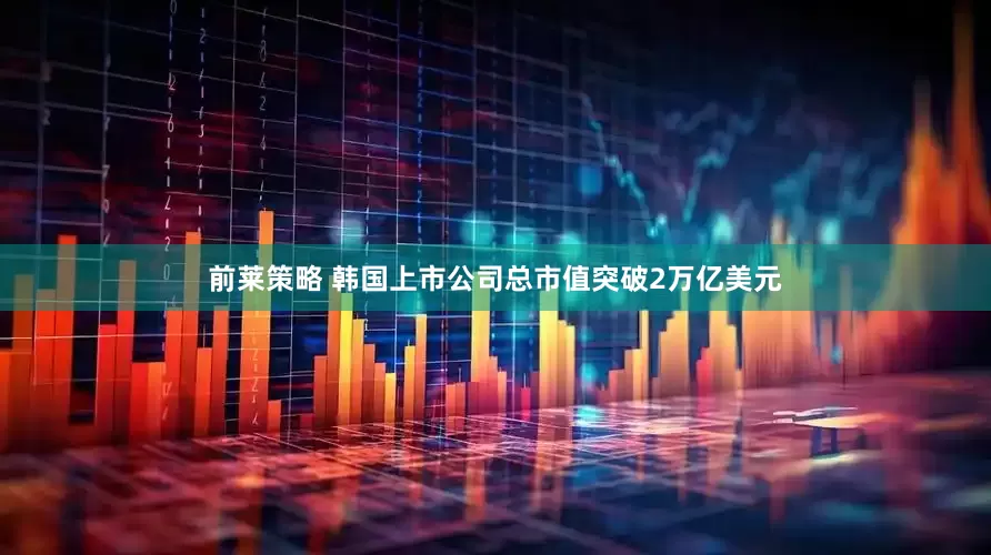 前莱策略 韩国上市公司总市值突破2万亿美元