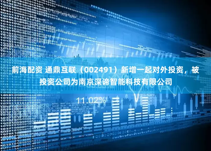 前海配资 通鼎互联（002491）新增一起对外投资，被投资公司为南京深谛智能科技有限公司