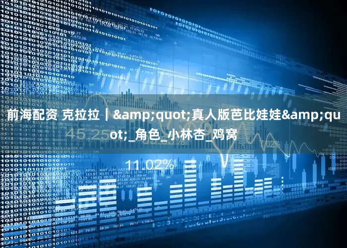前海配资 克拉拉｜&quot;真人版芭比娃娃&quot;_角色_小林杏_鸡窝