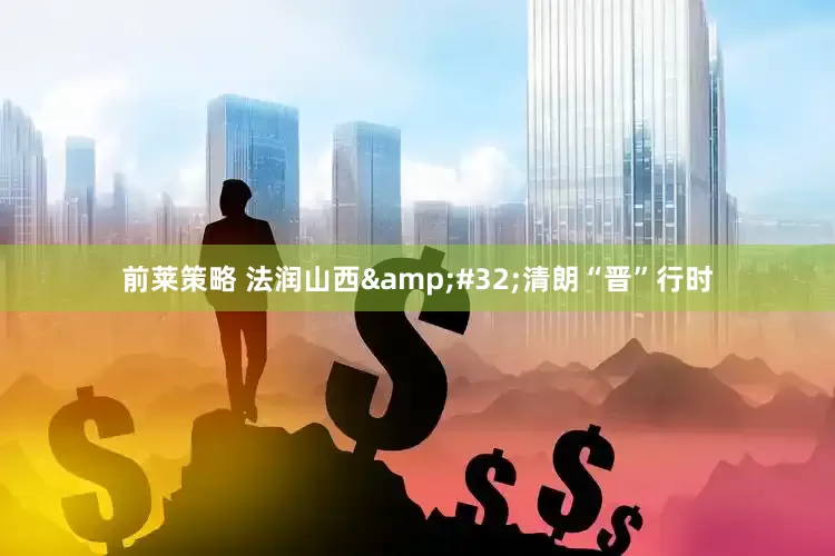 前莱策略 法润山西&#32;清朗“晋”行时