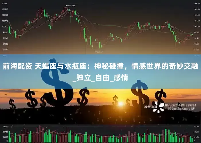 前海配资 天蝎座与水瓶座：神秘碰撞，情感世界的奇妙交融_独立_自由_感情