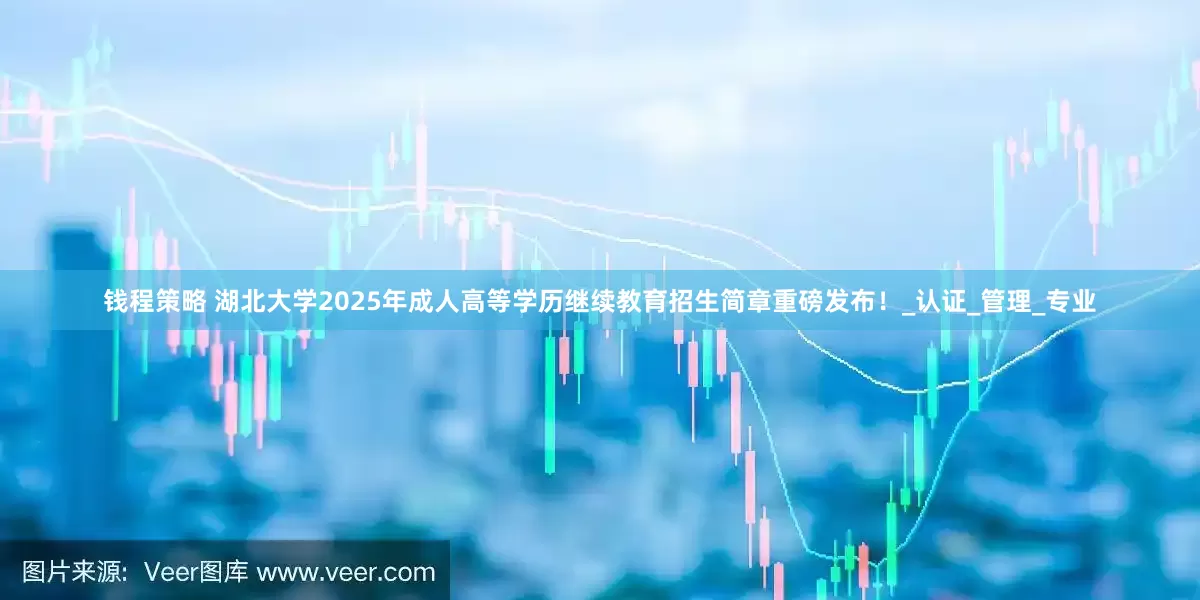 钱程策略 湖北大学2025年成人高等学历继续教育招生简章重磅发布！_认证_管理_专业