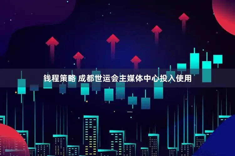 钱程策略 成都世运会主媒体中心投入使用