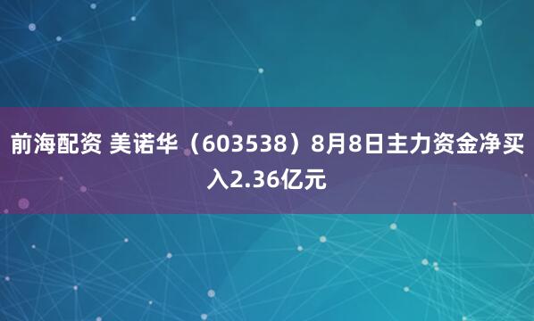 前海配资 美诺华（603538）8月8日主力资金净买入2.36亿元