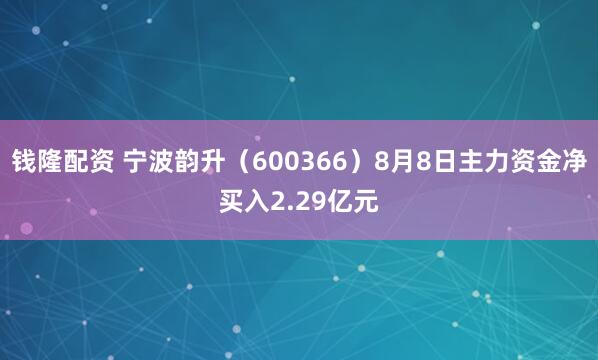 钱隆配资 宁波韵升（600366）8月8日主力资金净买入2.29亿元