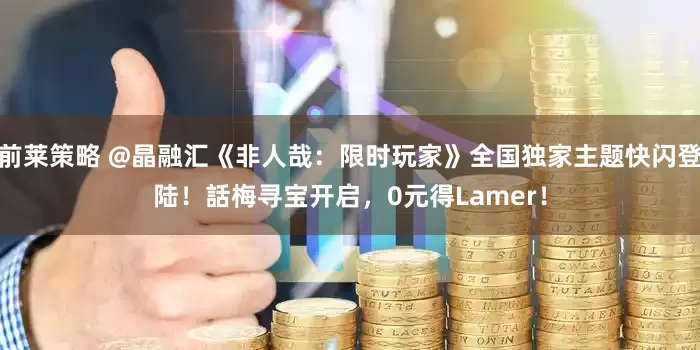 前莱策略 @晶融汇《非人哉：限时玩家》全国独家主题快闪登陆！話梅寻宝开启，0元得Lamer！
