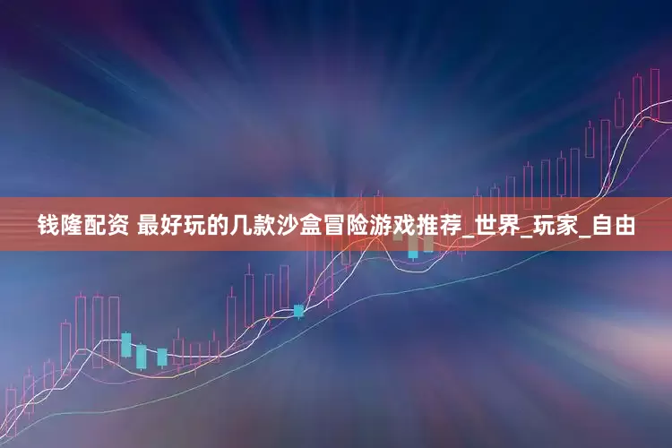 钱隆配资 最好玩的几款沙盒冒险游戏推荐_世界_玩家_自由