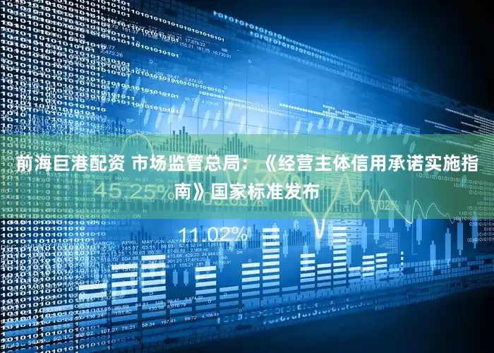 前海巨港配资 市场监管总局：《经营主体信用承诺实施指南》国家标准发布