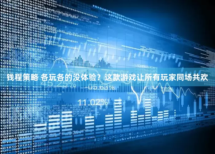 钱程策略 各玩各的没体验？这款游戏让所有玩家同场共欢