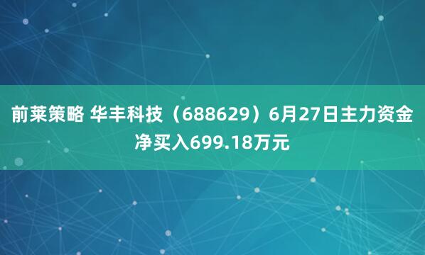 前莱策略 华丰科技(688629)6月27日主力资金净买入699.18万元