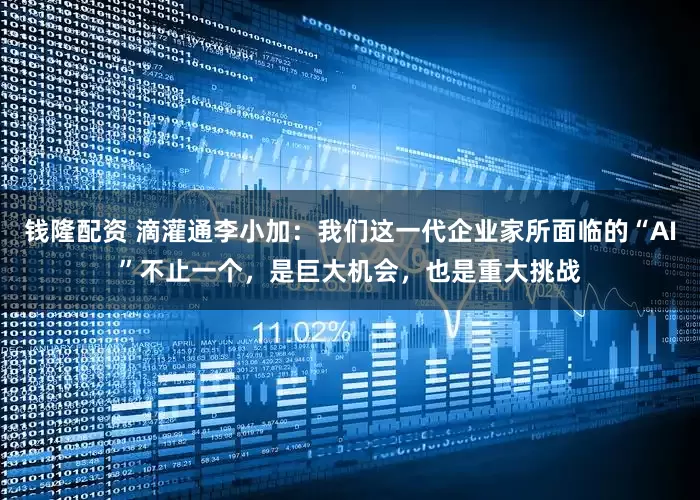 钱隆配资 滴灌通李小加：我们这一代企业家所面临的“AI”不止一个，是巨大机会，也是重大挑战