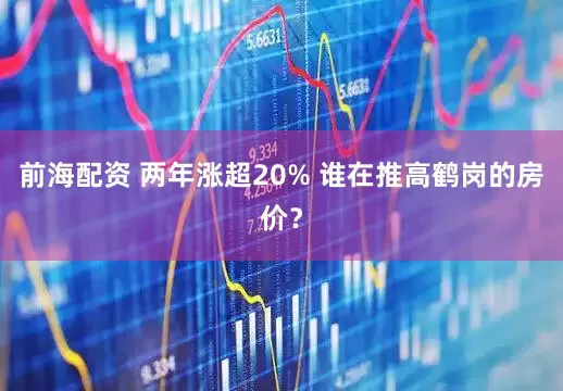 前海配资 两年涨超20% 谁在推高鹤岗的房价？