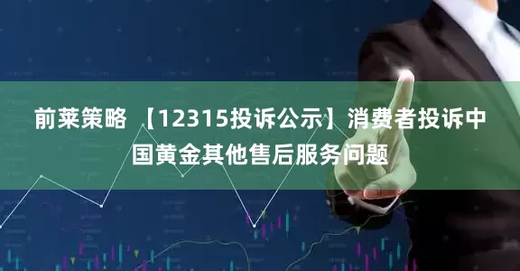 前莱策略 【12315投诉公示】消费者投诉中国黄金其他售后服务问题