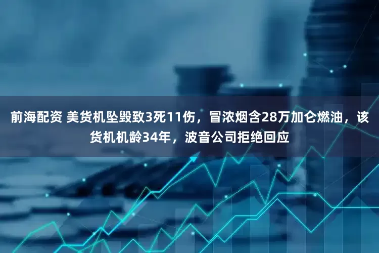 前海配资 美货机坠毁致3死11伤，冒浓烟含28万加仑燃油，该货机机龄34年，波音公司拒绝回应