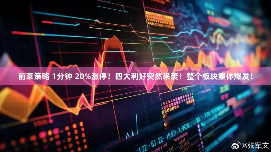 前莱策略 1分钟 20%涨停！四大利好突然来袭！整个板块集体爆发！