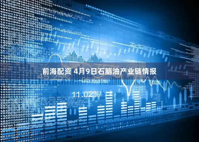 前海配资 4月9日石脑油产业链情报