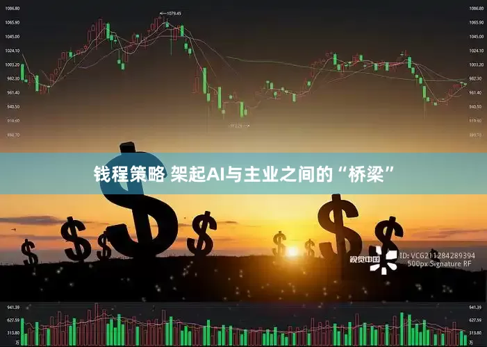 钱程策略 架起AI与主业之间的“桥梁”