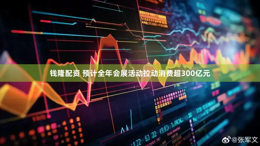 钱隆配资 预计全年会展活动拉动消费超300亿元